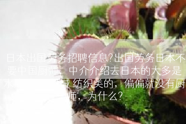 日本出国劳务招聘信息?出国劳务日本不要中国厨师，中介介绍去日本的大多是水产 电子 机械 纺织类的，偏偏就没有厨师，为什么?