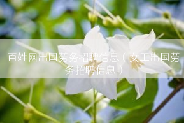百姓网出国劳务招聘信息（女工出国劳务招聘信息）