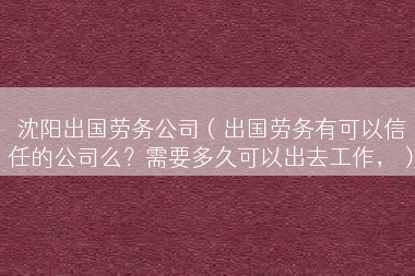 沈阳出国劳务公司（出国劳务有可以信任的公司么？需要多久可以出去工作，）