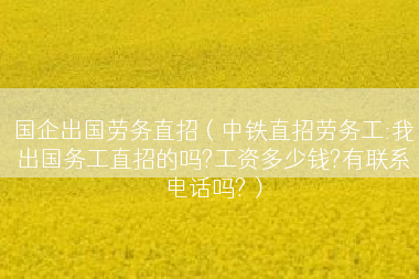 国企出国劳务直招（中铁直招劳务工:我出国务工直招的吗?工资多少钱?有联系电话吗?）