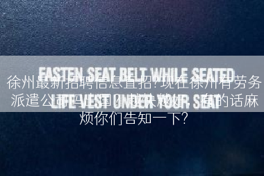 徐州最新招聘信息直招?现在徐州有劳务派遣公司吗出国？越快越好，有的话麻烦你们告知一下?