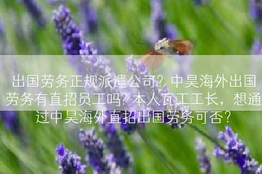 出国劳务正规派遣公司？中昊海外出国劳务有直招员工吗? 本人瓦工工长，想通过中昊海外直招出国劳务可否？