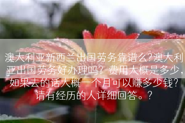 澳大利亚新西兰出国劳务靠谱么?澳大利亚出国劳务好办理吗？费用大概是多少，如果去的话大概一个月可以赚多少钱？请有经历的人详细回答。?