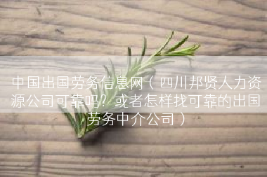中国出国劳务信息网（四川邦贤人力资源公司可靠吗？或者怎样找可靠的出国劳务中介公司）