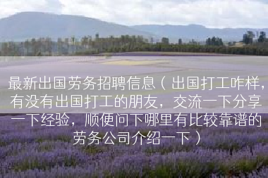 最新出国劳务招聘信息（出国打工咋样，有没有出国打工的朋友，交流一下分享一下经验，顺便问下哪里有比较靠谱的劳务公司介绍一下）