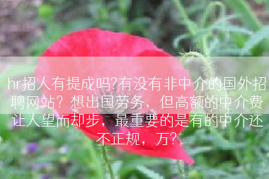 hr招人有提成吗?有没有非中介的国外招聘网站？想出国劳务，但高额的中介费让人望而却步，最重要的是有的中介还不正规，万?