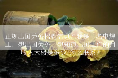 正规出国劳务招聘信息？我是一名电焊工，想出国劳务，想知道出国工作的月收入大概是多少?怎么联系？