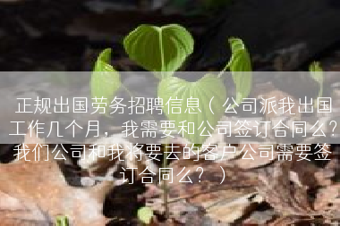 正规出国劳务招聘信息（公司派我出国工作几个月，我需要和公司签订合同么？我们公司和我将要去的客户公司需要签订合同么？）