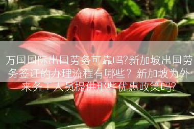 万国国际出国劳务可靠吗?新加坡出国劳务签证的办理流程有哪些？新加坡为外来务工人员提供那些优惠政策吗?