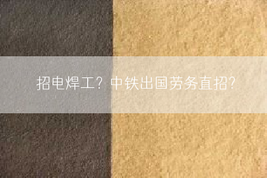 招电焊工？中铁出国劳务直招？