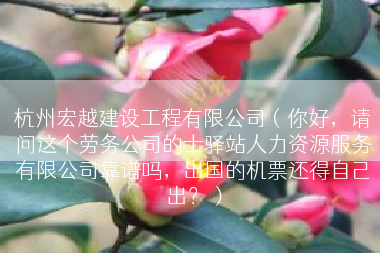 杭州宏越建设工程有限公司（你好，请问这个劳务公司的士驿站人力资源服务有限公司靠谱吗，出国的机票还得自己出？）