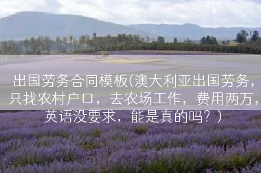 出国劳务合同模板(澳大利亚出国劳务，只找农村户口，去农场工作，费用两万，英语没要求，能是真的吗？)