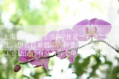 上海崇明招聘生活网?我是一名高二的学生，想去打暑假工，但要求是在崇明的，工资随便，有没有哪个单位可以让我工作呀?