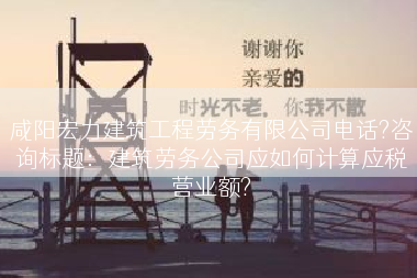 咸阳宏力建筑工程劳务有限公司电话?咨询标题：建筑劳务公司应如何计算应税营业额?