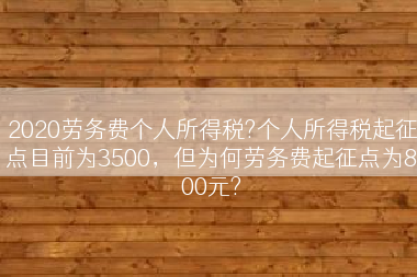 2020劳务费个人所得税?个人所得税起征点目前为3500，但为何劳务费起征点为800元?