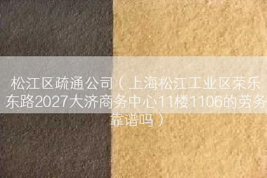 松江区疏通公司（上海松江工业区荣乐东路2027大济商务中心11楼1106的劳务靠谱吗）