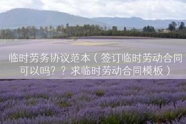 临时劳务协议范本（签订临时劳动合同可以吗？？求临时劳动合同模板）