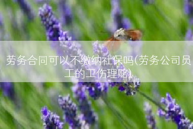 劳务合同可以不缴纳社保吗(劳务公司员工的工伤理赔)