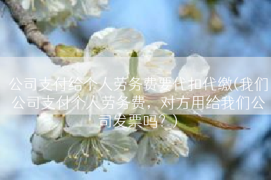 公司支付给个人劳务费要代扣代缴(我们公司支付个人劳务费，对方用给我们公司发票吗？)