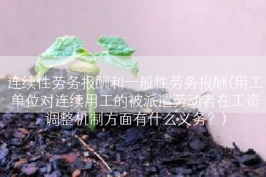 连续性劳务报酬和一般性劳务报酬(用工单位对连续用工的被派遣劳动者在工资调整机制方面有什么义务？)