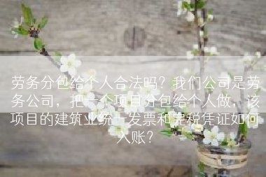 劳务分包给个人合法吗？我们公司是劳务公司，把一个项目分包给个人做，该项目的建筑业统一发票和完税凭证如何入账？