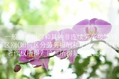一般劳务所得和其他非连续劳务报酬的区别(如何区分劳务报酬和工资、稿酬和著作权所得？这些所得是怎么征税？)