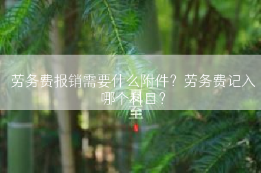 劳务费报销需要什么附件？劳务费记入哪个科目？