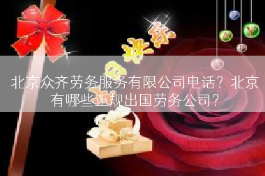 北京众齐劳务服务有限公司电话？北京有哪些正规出国劳务公司？