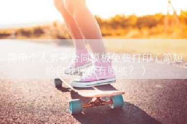 简单个人劳务合同模板免费打印（简短的自我评价有哪些？）