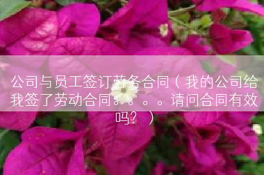 公司与员工签订劳务合同（我的公司给我签了劳动合同。。。。请问合同有效吗？）