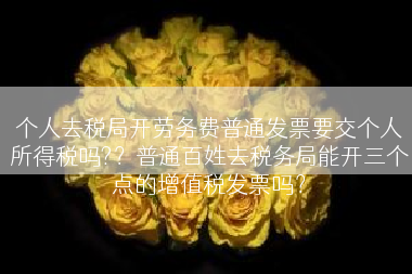 个人去税局开劳务费普通发票要交个人所得税吗?？普通百姓去税务局能开三个点的增值税发票吗？