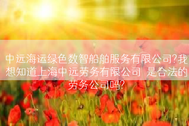 中远海运绿色数智船舶服务有限公司?我想知道上海中远劳务有限公司  是合法的劳务公司吗?