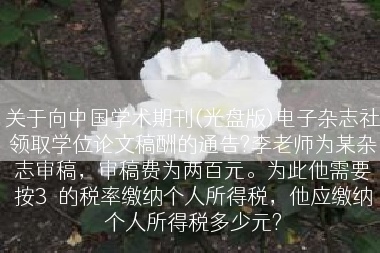 关于向中国学术期刊(光盘版)电子杂志社领取学位论文稿酬的通告?李老师为某杂志审稿，审稿费为两百元。为此他需要按3％的税率缴纳个人所得税，他应缴纳个人所得税多少元?