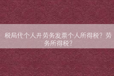 税局代个人开劳务发票个人所得税？劳务所得税？