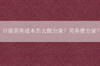 计提劳务成本怎么做分录？劳务费分录？
