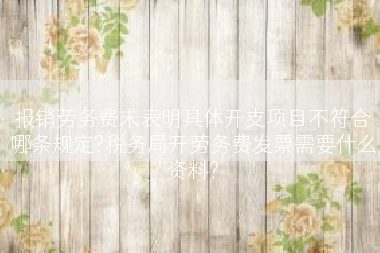 报销劳务费未表明具体开支项目不符合哪条规定?税务局开劳务费发票需要什么资料?