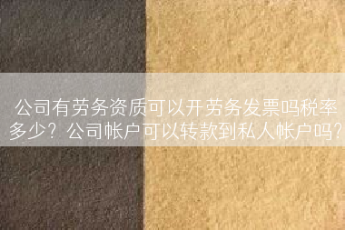 公司有劳务资质可以开劳务发票吗税率多少？公司帐户可以转款到私人帐户吗？