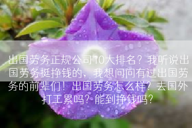 出国劳务正规公司10大排名？我听说出国劳务挺挣钱的，我想问问有过出国劳务的前辈们！出国劳务怎么样？去国外打工累吗？能到挣钱吗？
