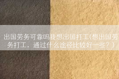 出国劳务可靠吗我想出国打工(想出国劳务打工，通过什么途径比较好一些？)