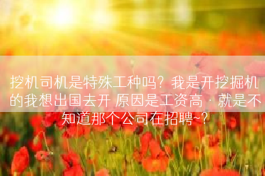 挖机司机是特殊工种吗？我是开挖掘机的我想出国去开 原因是工资高·就是不知道那个公司在招聘~？