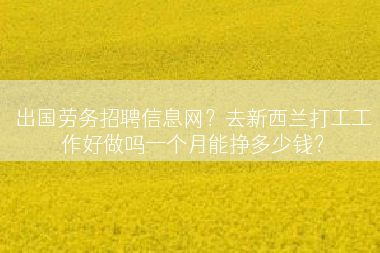 出国劳务招聘信息网？去新西兰打工工作好做吗一个月能挣多少钱？