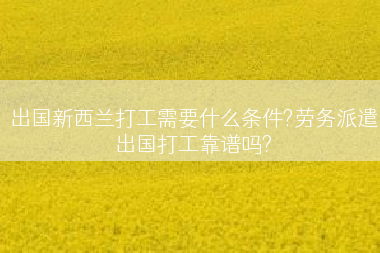 出国新西兰打工需要什么条件?劳务派遣出国打工靠谱吗?