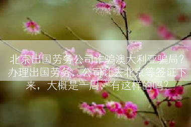 北京出国劳务公司诈骗澳大利亚骗局？办理出国劳务，公司让去北京等签证下来，大概是一周，有这样的吗？