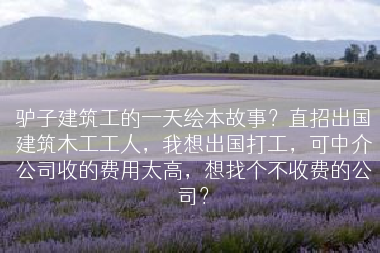 驴子建筑工的一天绘本故事？直招出国建筑木工工人，我想出国打工，可中介公司收的费用太高，想找个不收费的公司？