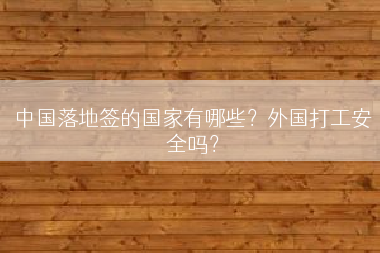 中国落地签的国家有哪些？外国打工安全吗？