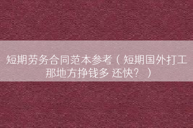 短期劳务合同范本参考（短期国外打工 那地方挣钱多 还快？）