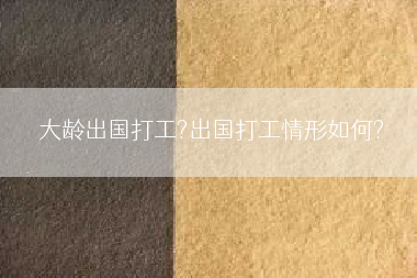 大龄出国打工?出国打工情形如何?