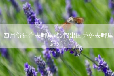 四月份适合去哪里旅游?出国劳务去哪里最好?