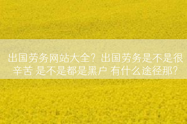 出国劳务网站大全？出国劳务是不是很辛苦 是不是都是黑户 有什么途径那？