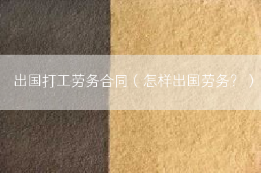 出国打工劳务合同（怎样出国劳务？）
